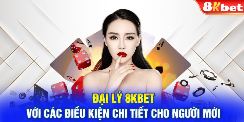 Đại lý 8KBET với các điều kiện chi tiết cho người mới