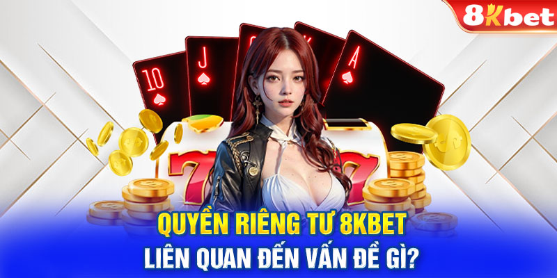 Quyền riêng tư 8KBET liên quan đến vấn đề gì?