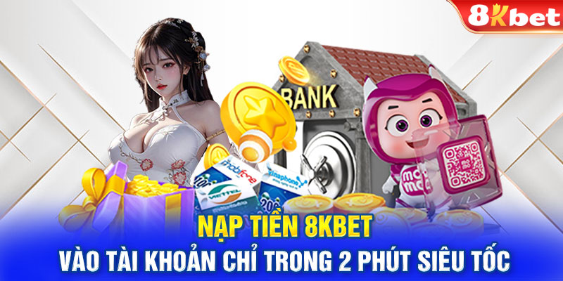 Nạp Tiền 8KBET Vào Tài Khoản Chỉ Trong 2 Phút Siêu Tốc