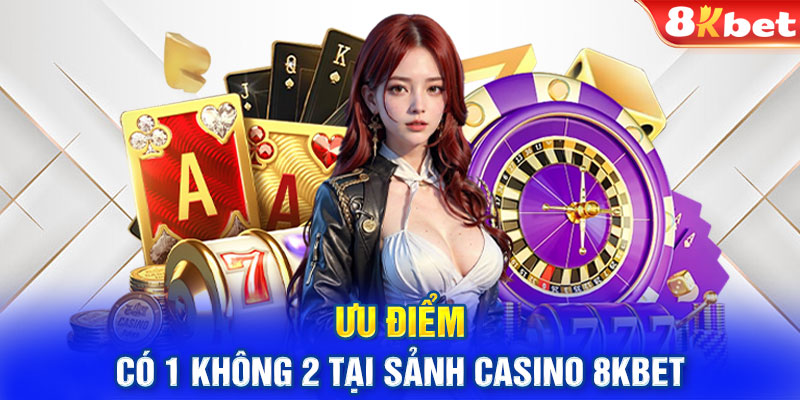 Ưu điểm có 1 không 2 tại sảnh casino 8KBET 