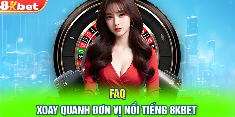 FAQ xoay quanh đơn vị nổi tiếng 8KBET