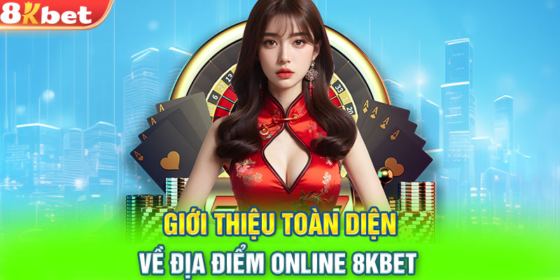 Giới thiệu toàn diện về địa điểm online 8KBET