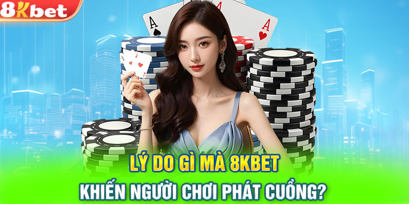 Lý do gì mà 8KBET khiến người chơi phát cuồng?